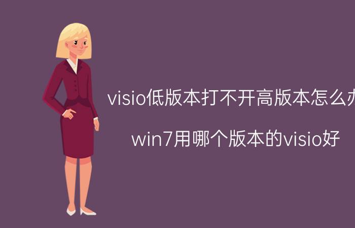 visio低版本打不开高版本怎么办 win7用哪个版本的visio好？